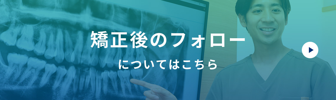 矯正後のフォローについてはこちら